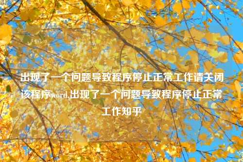 出现了一个问题导致程序停止正常工作请关闭该程序word,出现了一个问题导致程序停止正常工作知乎
