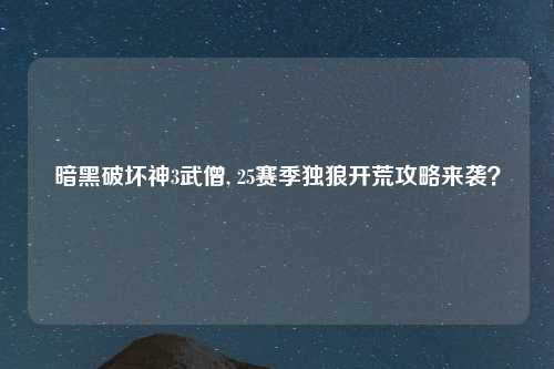 暗黑破坏神3武僧, 25赛季独狼开荒攻略来袭？