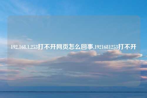192.168.1.253打不开网页怎么回事,1921681253打不开
