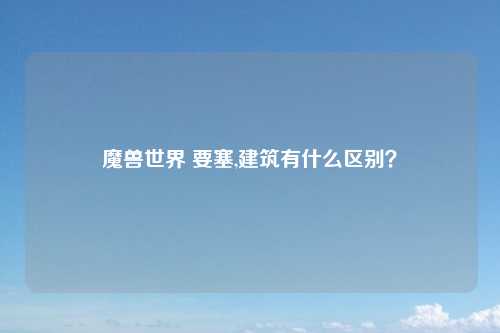 魔兽世界 要塞,建筑有什么区别？