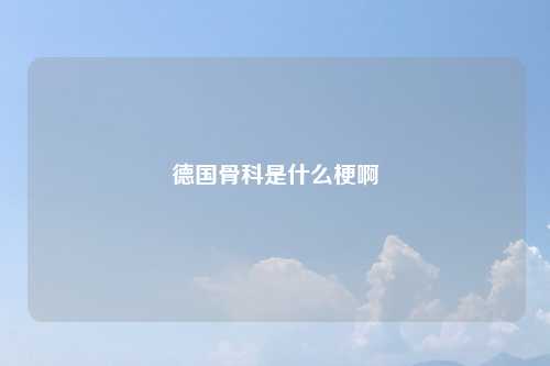 德国骨科是什么梗啊