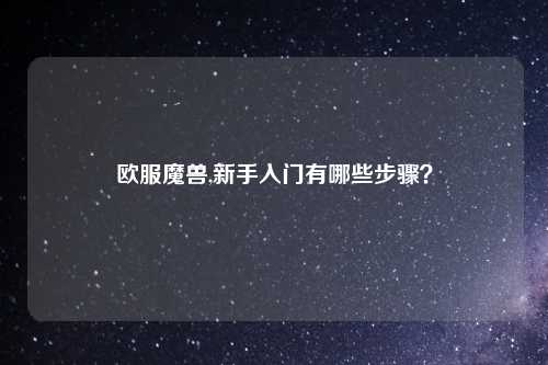 欧服魔兽,新手入门有哪些步骤？