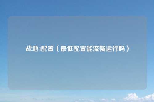 战地4配置（最低配置能流畅运行吗）