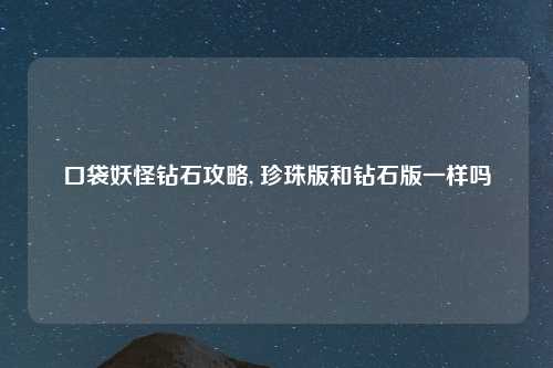 口袋妖怪钻石攻略, 珍珠版和钻石版一样吗