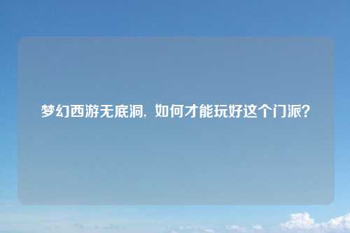 梦幻西游无底洞,  如何才能玩好这个门派？