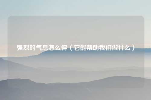 强烈的气息怎么得（它能帮助我们做什么）