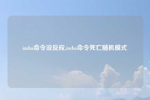 imba命令没反应,imba命令死亡随机模式
