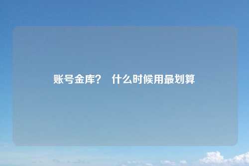 账号金库？  什么时候用最划算