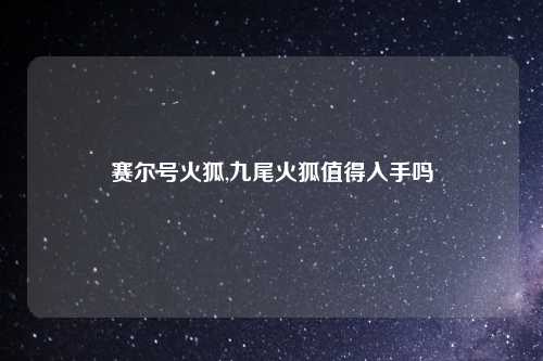 赛尔号火狐,九尾火狐值得入手吗