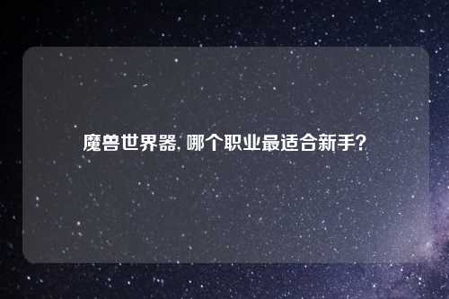 魔兽世界器, 哪个职业最适合新手？