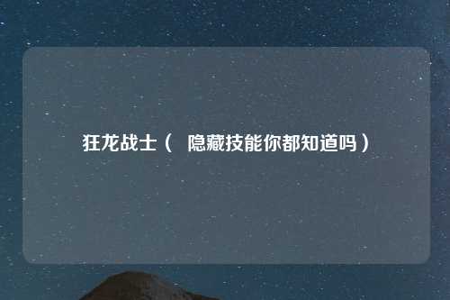 狂龙战士（  隐藏技能你都知道吗）