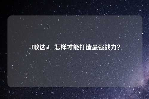 sd敢达ol,  怎样才能打造最强战力？