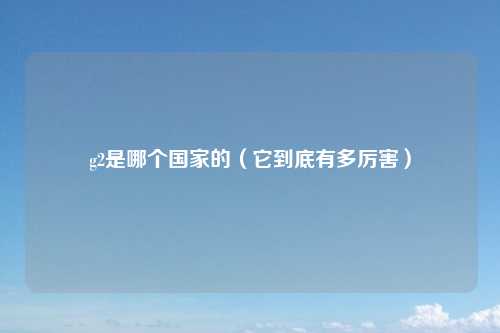 g2是哪个国家的（它到底有多厉害）
