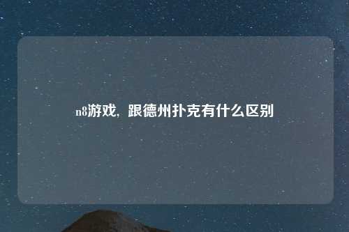 n8游戏,  跟德州扑克有什么区别