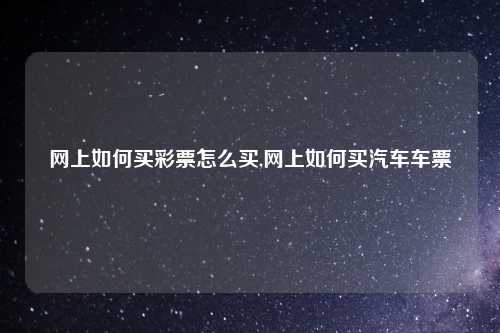 网上如何买彩票怎么买,网上如何买汽车车票