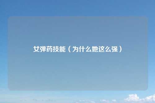 女弹药技能（为什么她这么强）