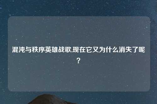 混沌与秩序英雄战歌,现在它又为什么消失了呢？