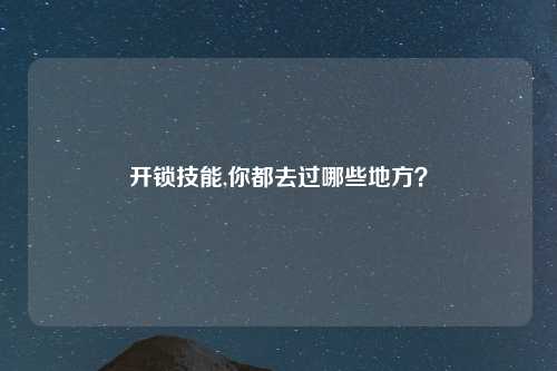 开锁技能,你都去过哪些地方？