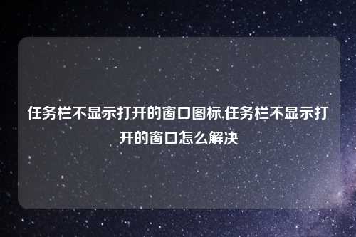任务栏不显示打开的窗口图标,任务栏不显示打开的窗口怎么解决