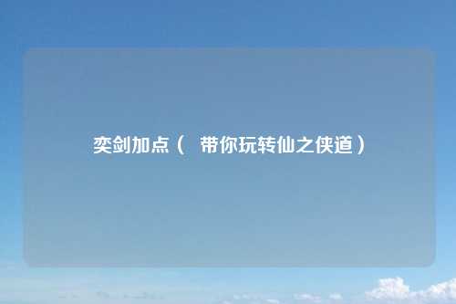奕剑加点（  带你玩转仙之侠道）