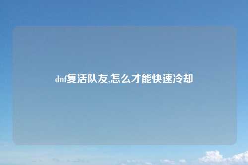 dnf复活队友,怎么才能快速冷却