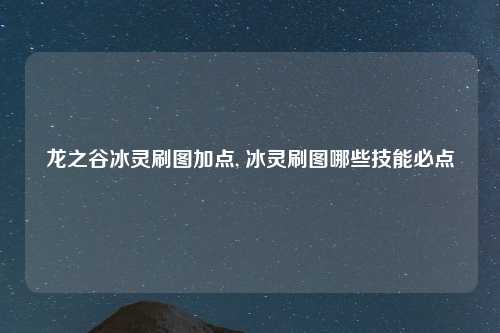 龙之谷冰灵刷图加点, 冰灵刷图哪些技能必点