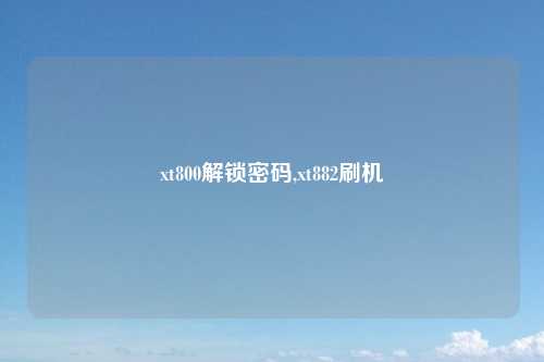 xt800解锁密码,xt882刷机
