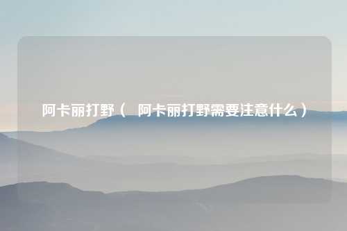 阿卡丽打野（  阿卡丽打野需要注意什么）