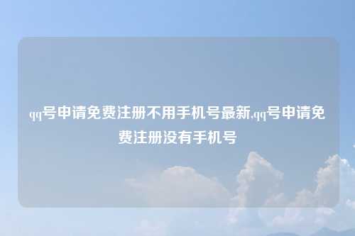 qq号申请免费注册不用手机号最新,qq号申请免费注册没有手机号