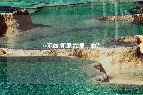 fx宋茜,你最爱哪一面？