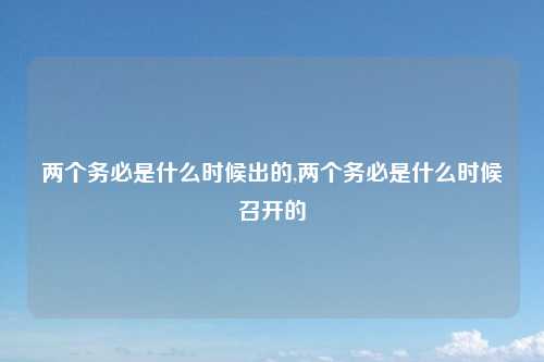 两个务必是什么时候出的,两个务必是什么时候召开的