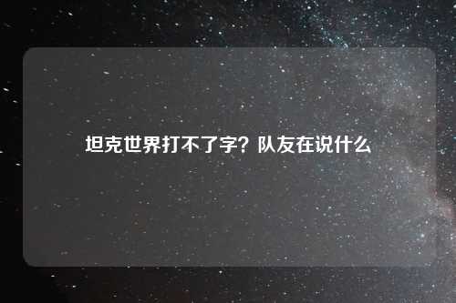 坦克世界打不了字？队友在说什么