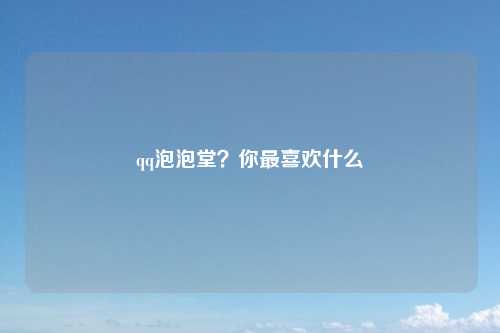 qq泡泡堂？你最喜欢什么