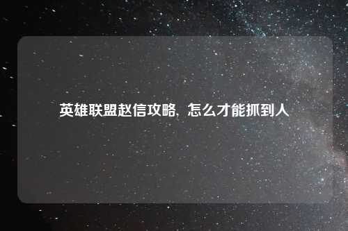 英雄联盟赵信攻略,  怎么才能抓到人