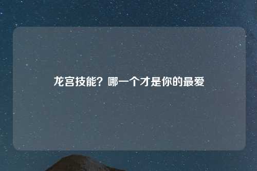 龙宫技能？哪一个才是你的最爱