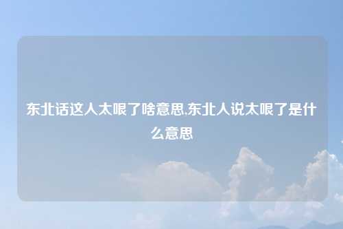 东北话这人太哏了啥意思,东北人说太哏了是什么意思