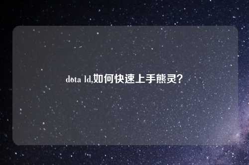 dota ld,如何快速上手熊灵？
