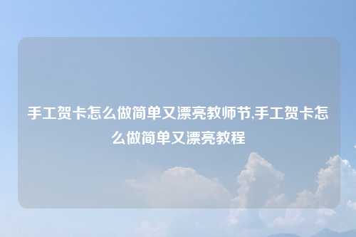 手工贺卡怎么做简单又漂亮教师节,手工贺卡怎么做简单又漂亮教程