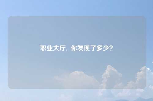 职业大厅,  你发现了多少？