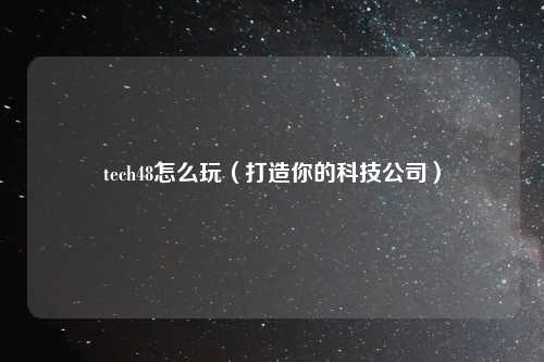 tech48怎么玩（打造你的科技公司）