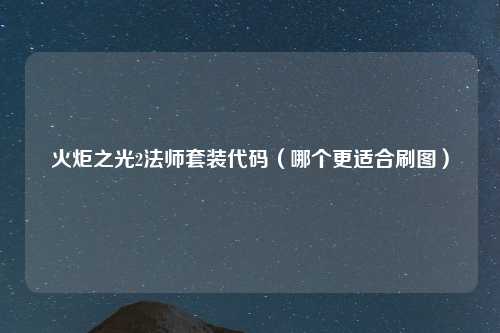 火炬之光2法师套装代码（哪个更适合刷图）