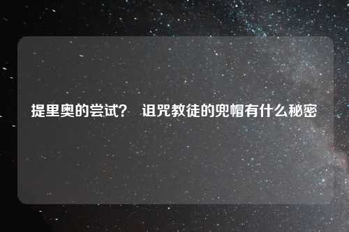 提里奥的尝试？  诅咒教徒的兜帽有什么秘密