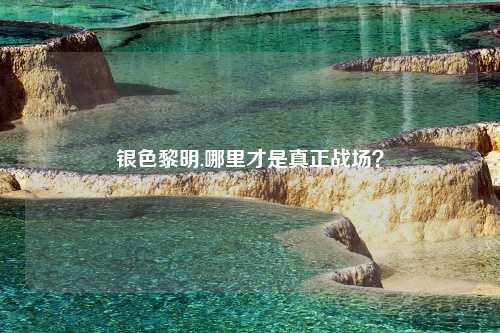 银色黎明,哪里才是真正战场？