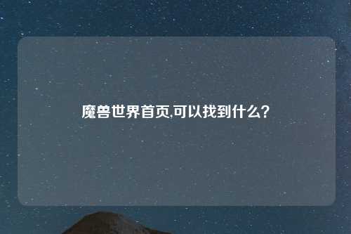 魔兽世界首页,可以找到什么？