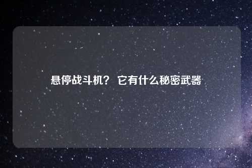 悬停战斗机？ 它有什么秘密武器
