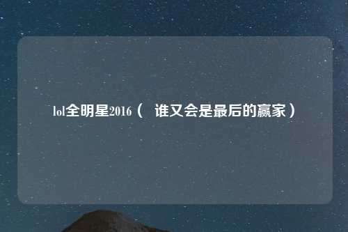 lol全明星2016（  谁又会是最后的赢家）