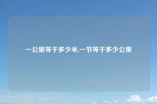 一公里等于多少米,一节等于多少公里