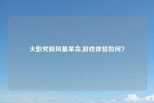 火影究极风暴革命,游戏体验如何？