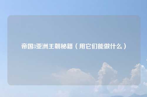 帝国3亚洲王朝秘籍（用它们能做什么）