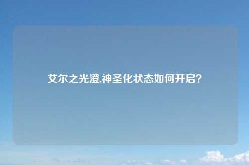 艾尔之光澄,神圣化状态如何开启？